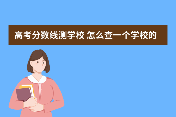 高考分数线测学校 怎么查一个学校的录取分数线